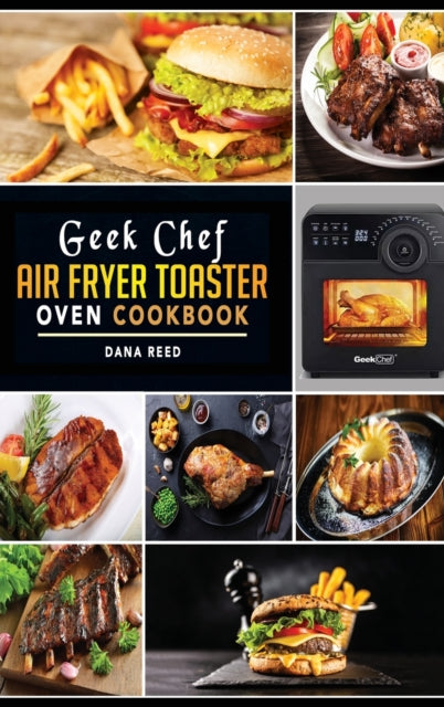 Geek Chef Air Fryer Toaster Oven Cookbook: Easy and Affordable Air Fryer Toaster Oven Convection Recipes. Roast, Bake, Broil, Reheat, Fry Oil-Free and More.