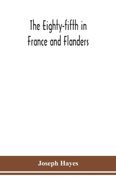 Eighty-fifth in France and Flanders; being a history of the justly famous 85th Canadian Infantry Battalion (Nova Scotia Highlanders) in the various theatres of war, together with a nominal roll and synopsis of service of officers, non-commissioned off