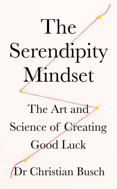 Serendipity Mindset: The Art and Science of Creating Good Luck