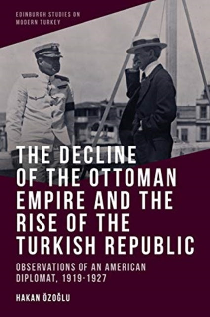 Decline of the Ottoman Empire and the Rise of the Turkish Republic: Observations of an American Diplomat, 1919-1927