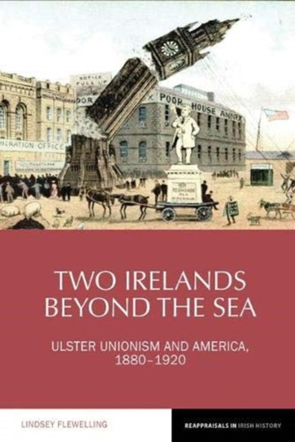 Two Irelands beyond the Sea: Ulster Unionism and America, 1880-1920