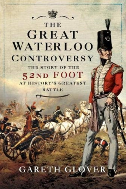 Great Waterloo Controversy: The Story of the 52nd Foot at History's Greatest Battle