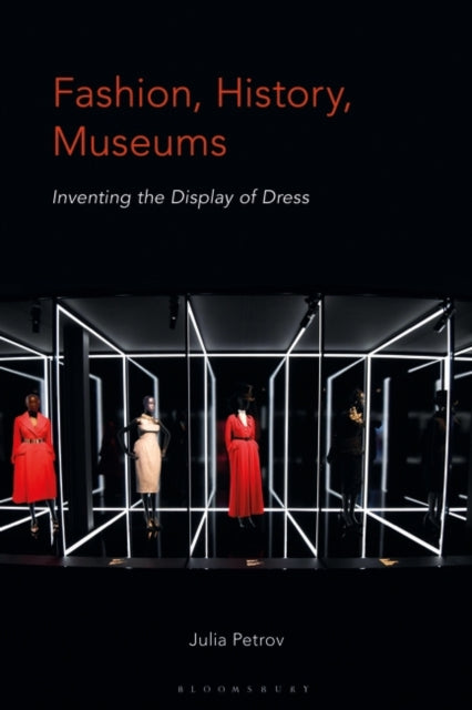 Fashion, History, Museums: Inventing the Display of Dress