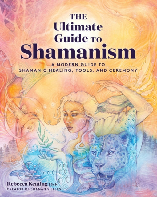 Ultimate Guide to Shamanism: A Modern Guide to Shamanic Healing, Tools, and Ceremony
