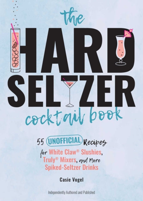 Hard Seltzer Cocktail Book: 50 Unofficial Recipes For White Claw Slushies, Truly Mixers, and More Spiked-Seltzer Drinks.