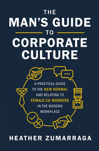 Man's Guide to Corporate Culture: A Practical Guide to the New Normal and Relating to Female Coworkers in the Modern Workplace