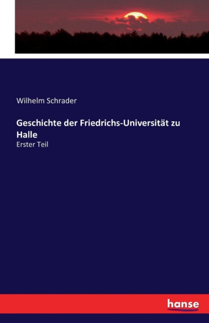 Geschichte der Friedrichs-Universitat zu Halle: Erster Teil
