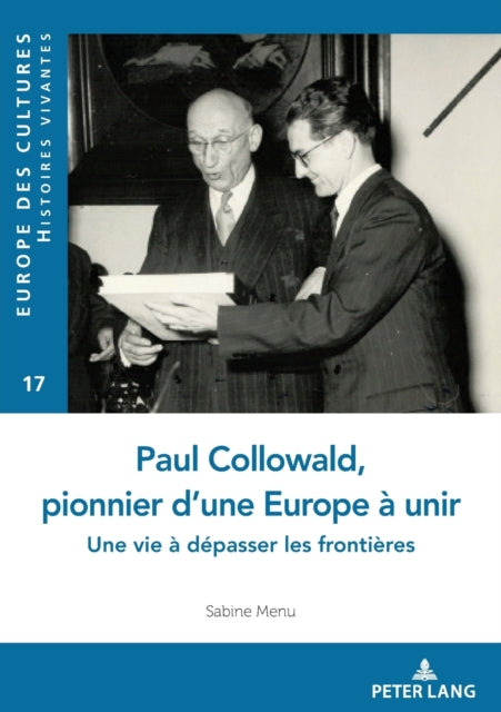 Paul Collowald, pionnier d'une Europe a unir; Une vie a depasser les frontieres