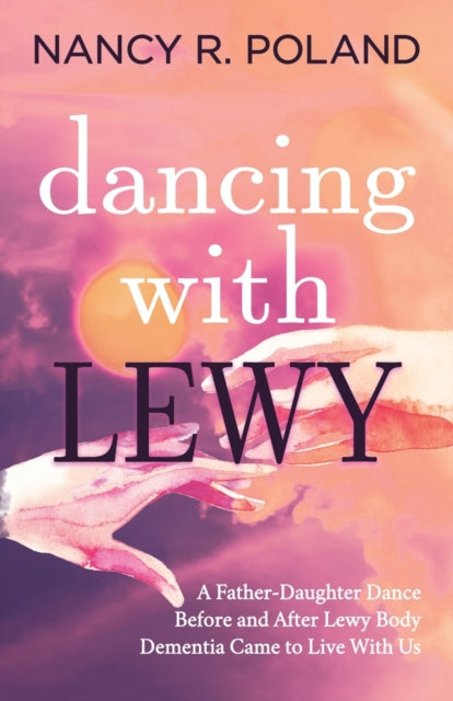 Dancing with Lewy: A Father - Daughter Dance, before and after Lewy Body Dementia Came to Live with Us