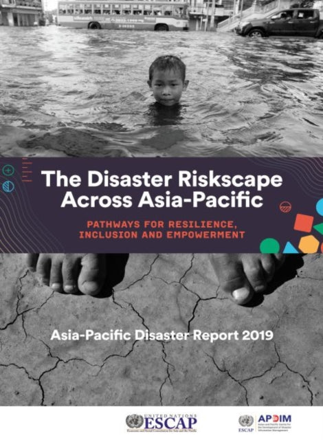 Asia-Pacific disaster report 2019: the disaster riskscape across Asia-Pacific, pathways for resilience, inclusion and empowerment