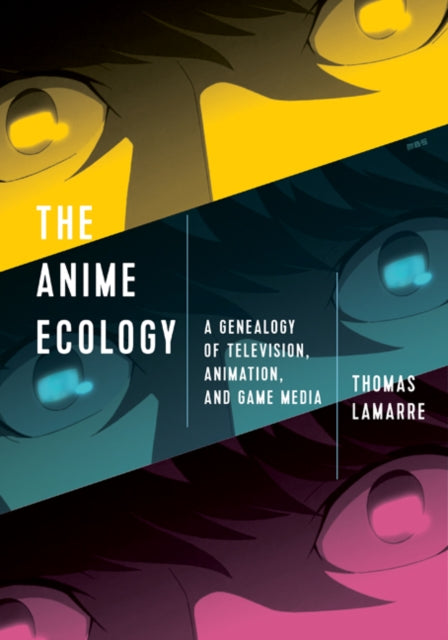 Anime Ecology: A Genealogy of Television, Animation, and Game Media
