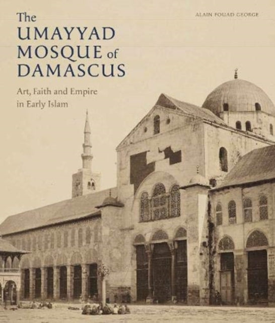 Umayyad Mosque of Damascus: Art, Faith and Empire in Early Islam