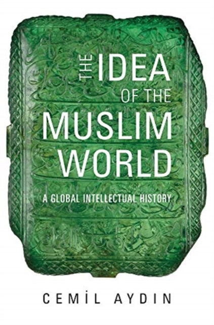 Idea of the Muslim World: A Global Intellectual History