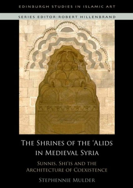 Shrines of the 'Alids in Medieval Syria: Sunnis, Shi'is and the Architecture of Coexistence