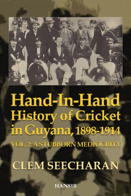 Hand-in-hand History Of Cricket In Guyana 1898-1914: Vol. 2: A Stubborn Mediocrity