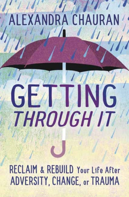 Getting Through It: Reclaim and Rebuild Your Life After Adversity, Change, or Trauma