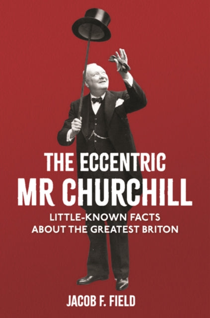 Eccentric Mr Churchill: Little-Known Facts About the Greatest Briton