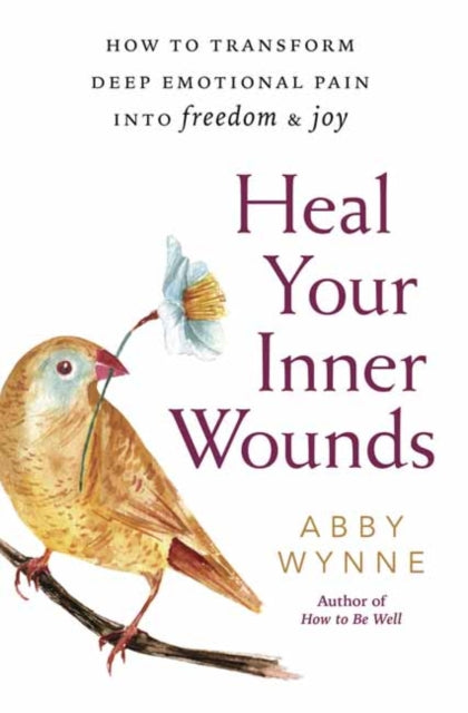 Heal Your Inner Wounds: How to Transform Deep Emotional Pain into Freedom and Joy
