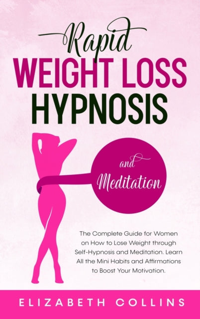 Rapid Weight Loss Hypnosis and Meditation: The Complete Guide for Women on How to Lose Weight through Self-Hypnosis and Meditation. Learn All the Mini Habits and Affirmations to Boost Your Motivation.