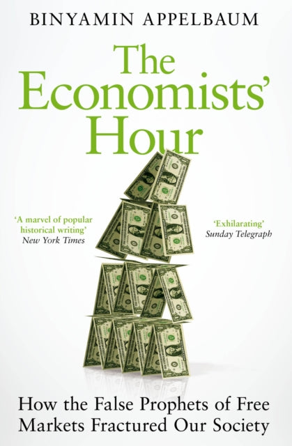 Economists' Hour: How the False Prophets of Free Markets Fractured Our Society