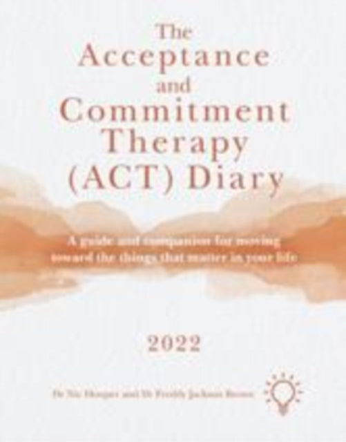 Acceptance and Commitment Therapy (ACT) Diary 2022: A Guide and Companion for Moving Toward the Things That Matter in Your Life