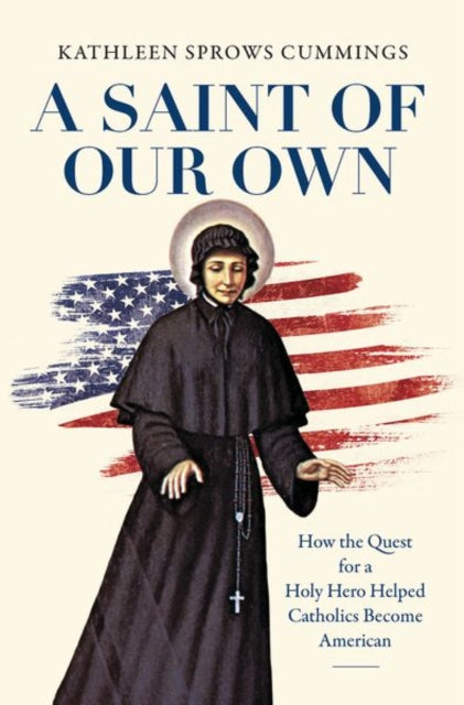 Saint of Our Own: How the Quest for a Holy Hero Helped Catholics Become American