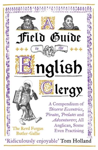 Field Guide to the English Clergy: A Compendium of Diverse Eccentrics, Pirates, Prelates and Adventurers; All Anglican, Some Even Practising