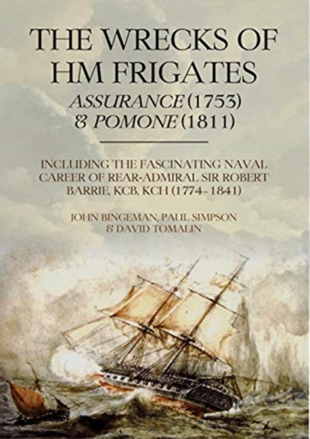 Wrecks of HM Frigates Assurance (1753) & Pomone (1811): Including the fascinating naval career of Rear-Admiral Sir Robert Barrie, KCB, KCH (1774-1841)