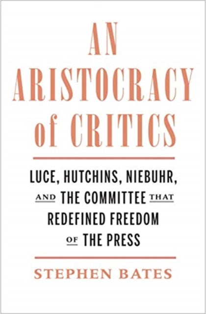 Aristocracy of Critics: Luce, Hutchins, Niebuhr, and the Committee That Redefined Freedom of the Press
