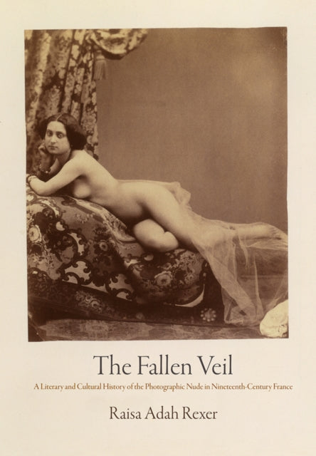 Fallen Veil: A Literary and Cultural History of the Photographic Nude in Nineteenth-Century France