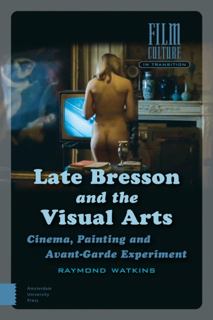 Late Bresson and the Visual Arts: Cinema, Painting and Avant-Garde Experiment