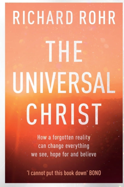 Universal Christ: How a Forgotten Reality Can Change Everything We See, Hope For and Believe