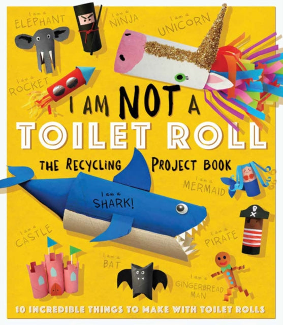 I Am Not A Toilet Roll - The Recycling Project Book: 10 Incredible Things to Make with Toilet Rolls