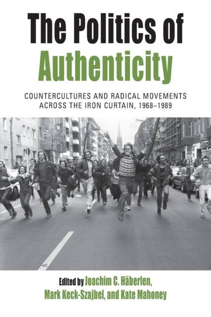 Politics of Authenticity: Countercultures and Radical Movements across the Iron Curtain, 1968-1989