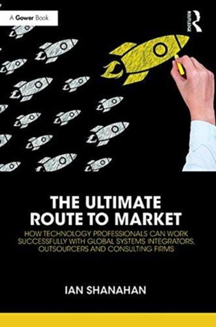 Ultimate Route to Market: How Technology Professionals Can Work Successfully with Global Systems Integrators, Outsourcers and Consulting Firms