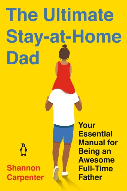 Ultimate Stay-at-home Dad: Your Essential Manual for Being an Awesome Full-Time Father