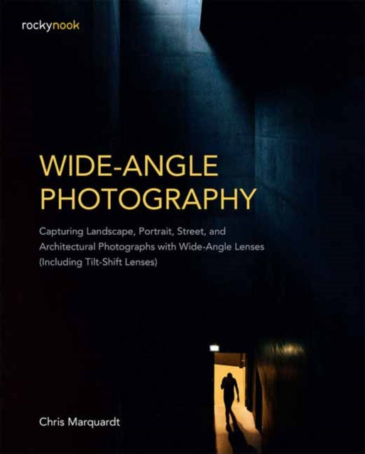Wide-Angle Photography: Capturing Landscape, Portrait, Street, and Architectural Photographs with Wide-Angle Lenses