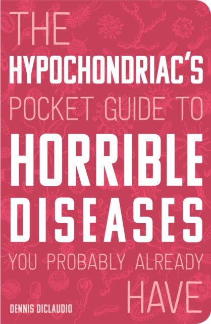 Hypochondriac's Pocket Guide to Horrible Diseases You Probably Already Have