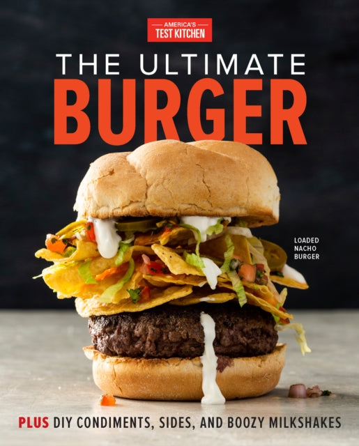 Ultimate Burger: Plus DIY Condiments, Sides, and Boozy Milkshakes