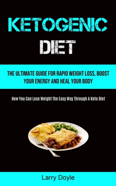 Ketogenic Diet: The Ultimate Guide For Rapid Weight Loss, Boost Your Energy And Heal Your Body (How You Can Lose Weight The Easy Way Through A Keto Diet)