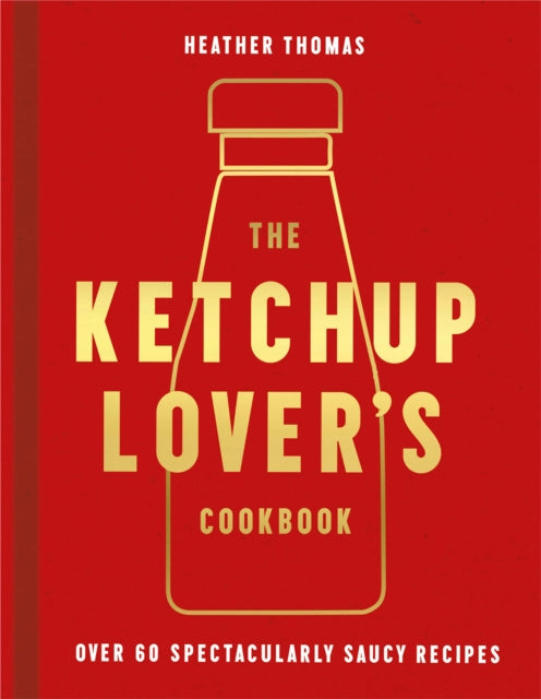 Ketchup Lover's Cookbook: Over 60 Spectacularly Saucy Recipes