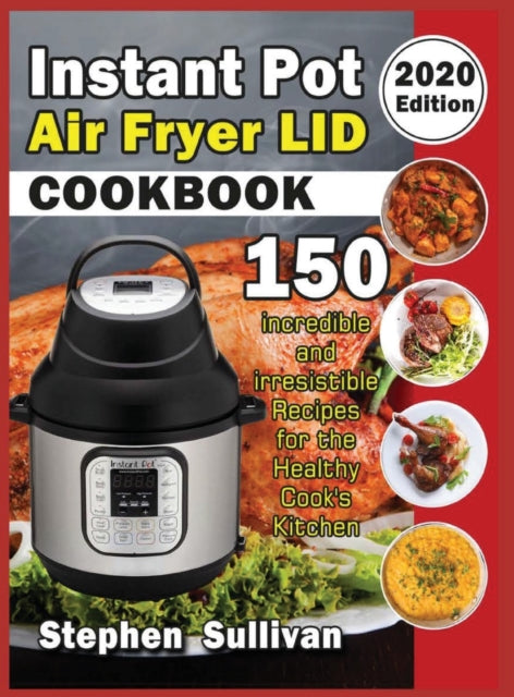 Instant Pot Air Fryer Lid Cookbook: 150 Incredible and Irresistible Recipes for the Healthy Cook's Kitchen
