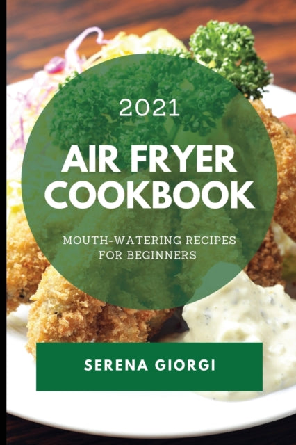 Air Fryer Cookbook 2021: Mouth-Watering Recipes for Beginners