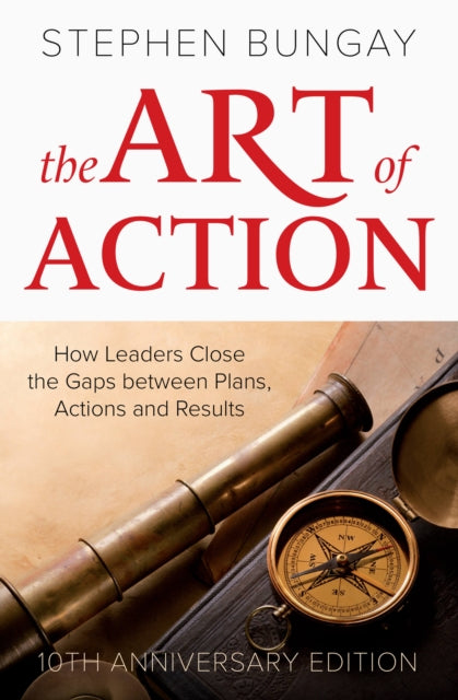 Art of Action: How Leaders Close the Gaps between Plans, Actions and Results