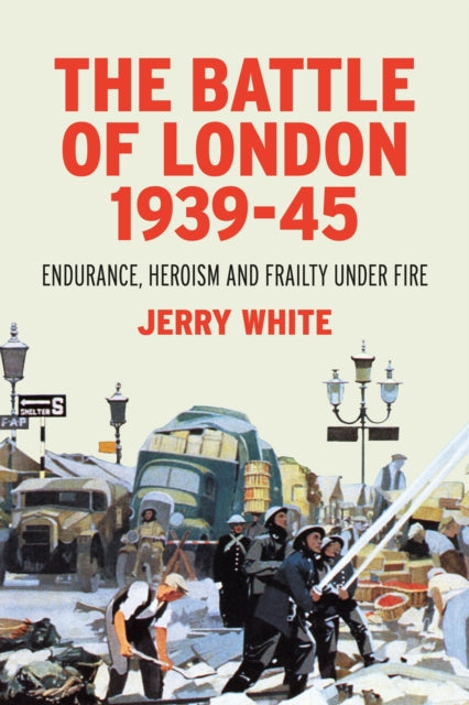 Battle of London 1939-45: Endurance, Heroism and Frailty Under Fire