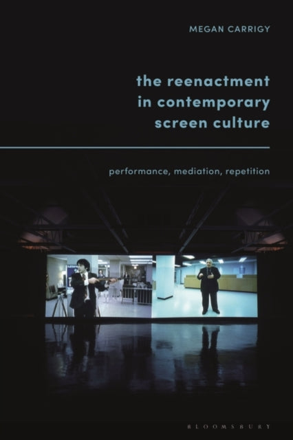Reenactment in Contemporary Screen Culture: Performance, Mediation, Repetition