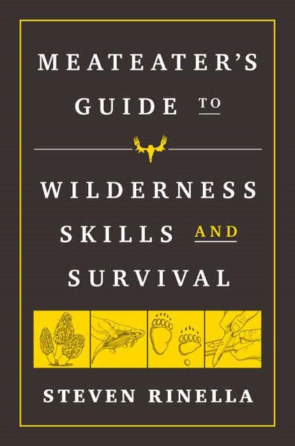 MeatEater Guide to Wilderness Skills and Survival: Essential Wilderness and Survival Skills for Hunters, Anglers, Hikers, and Anyone Spending Time in the Wild