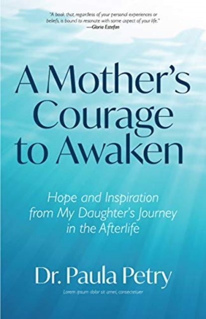 Mother's Courage to Awaken: Hope and Inspiration from My Daughter's Journey in the Afterlife (Shamanism, Death, Resurrection)