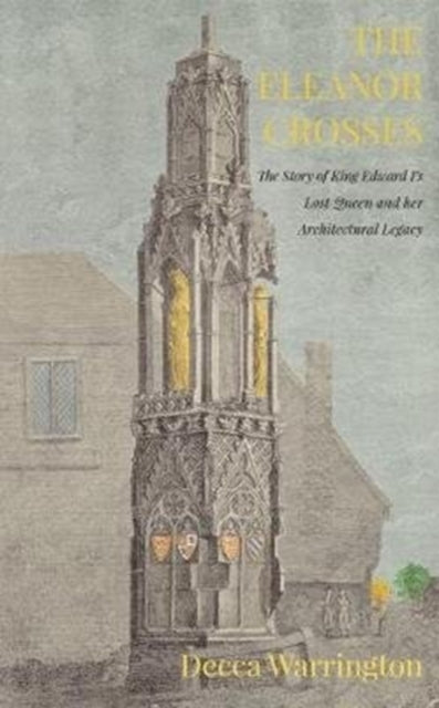 Eleanor Crosses: The Story of King Edward I's Lost Queen and her Architectural Legacy