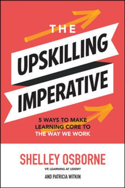 Upskilling Imperative: 5 Ways to Make Learning Core to the Way We Work